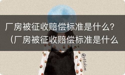 厂房被征收赔偿标准是什么？（厂房被征收赔偿标准是什么意思）