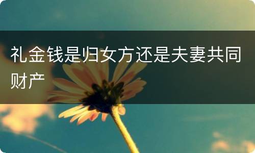 礼金钱是归女方还是夫妻共同财产