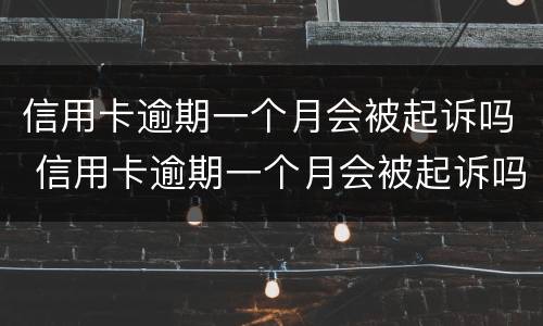 信用卡逾期一个月会被起诉吗 信用卡逾期一个月会被起诉吗?