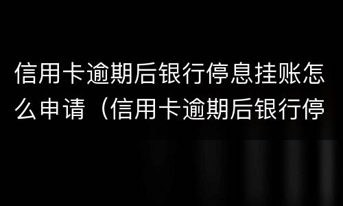 信用卡逾期后银行停息挂账怎么申请（信用卡逾期后银行停息挂账怎么申请恢复）