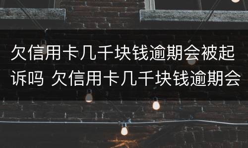 欠信用卡几千块钱逾期会被起诉吗 欠信用卡几千块钱逾期会被起诉吗
