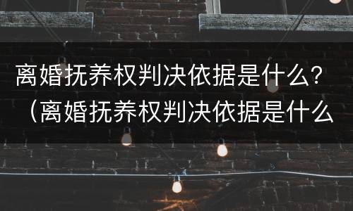 离婚抚养权判决依据是什么？（离婚抚养权判决依据是什么规定）