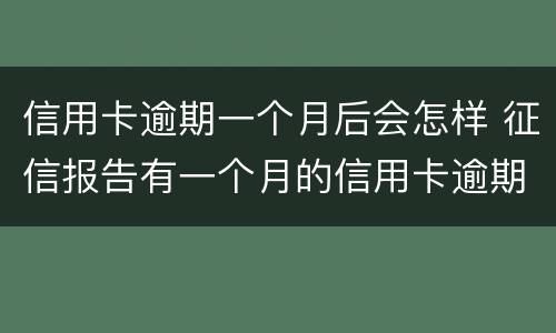 信用卡逾期一个月后会怎样 征信报告有一个月的信用卡逾期