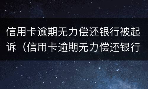 信用卡逾期无力偿还银行被起诉（信用卡逾期无力偿还银行被起诉怎么办）