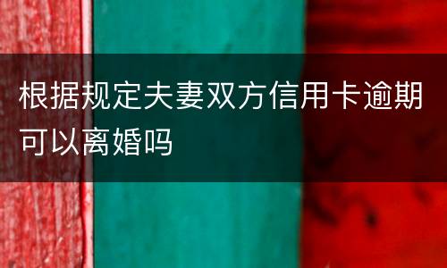 根据规定夫妻双方信用卡逾期可以离婚吗