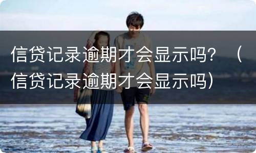 信贷记录逾期才会显示吗？（信贷记录逾期才会显示吗）