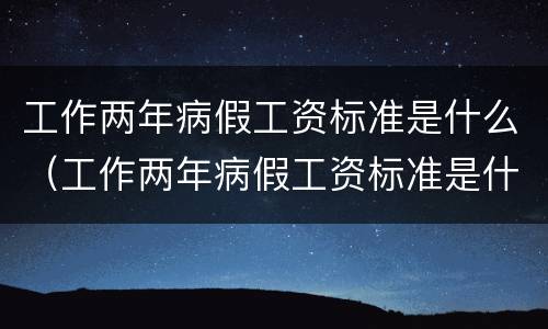 工作两年病假工资标准是什么（工作两年病假工资标准是什么啊）