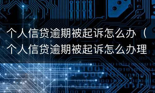 个人信贷逾期被起诉怎么办（个人信贷逾期被起诉怎么办理）