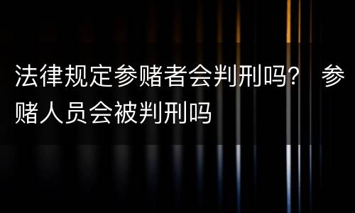 法律规定参赌者会判刑吗？ 参赌人员会被判刑吗