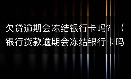 欠贷逾期会冻结银行卡吗？（银行贷款逾期会冻结银行卡吗）