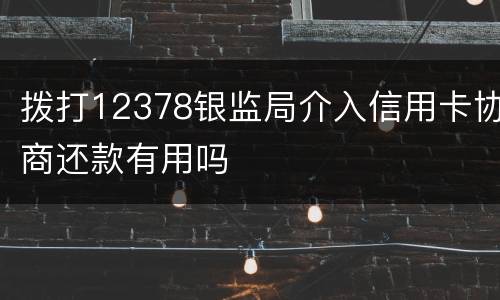 拨打12378银监局介入信用卡协商还款有用吗