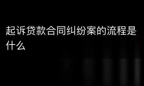 起诉贷款合同纠纷案的流程是什么
