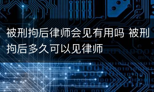 被刑拘后律师会见有用吗 被刑拘后多久可以见律师