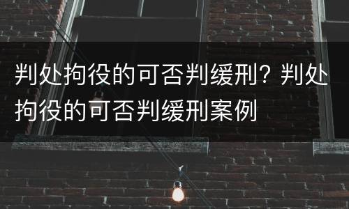判处拘役的可否判缓刑? 判处拘役的可否判缓刑案例