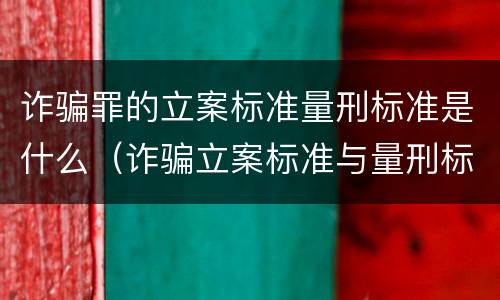 诈骗罪的立案标准量刑标准是什么（诈骗立案标准与量刑标准）