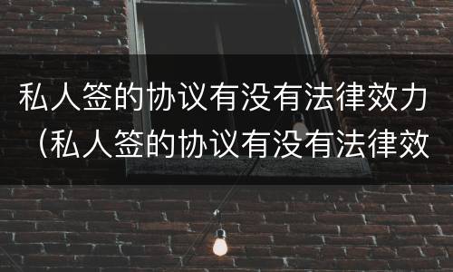 私人签的协议有没有法律效力（私人签的协议有没有法律效力呢）