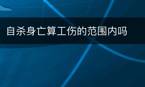 自杀身亡算工伤的范围内吗
