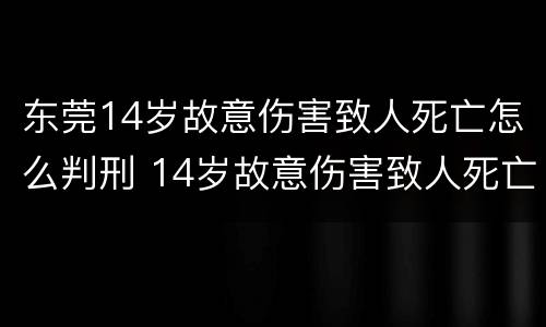 东莞14岁故意伤害致人死亡怎么判刑 14岁故意伤害致人死亡 判决