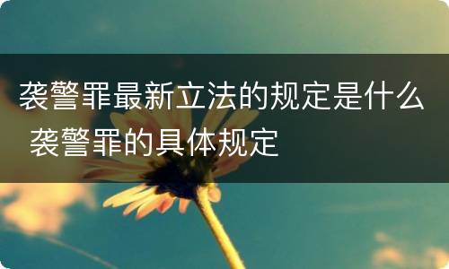 袭警罪最新立法的规定是什么 袭警罪的具体规定