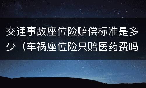 交通事故座位险赔偿标准是多少（车祸座位险只赔医药费吗）