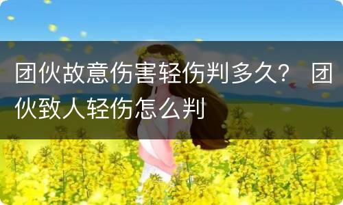团伙故意伤害轻伤判多久？ 团伙致人轻伤怎么判