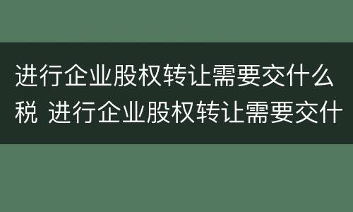 进行企业股权转让需要交什么税 进行企业股权转让需要交什么税款