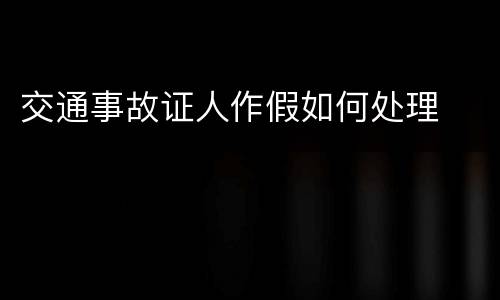 交通事故证人作假如何处理