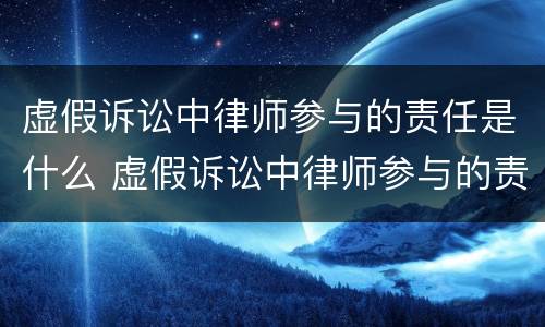 虚假诉讼中律师参与的责任是什么 虚假诉讼中律师参与的责任是什么呢