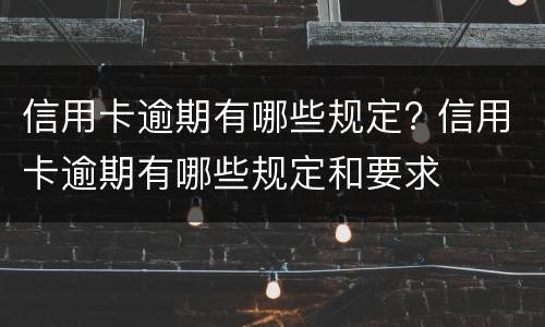 信用卡逾期有哪些规定? 信用卡逾期有哪些规定和要求