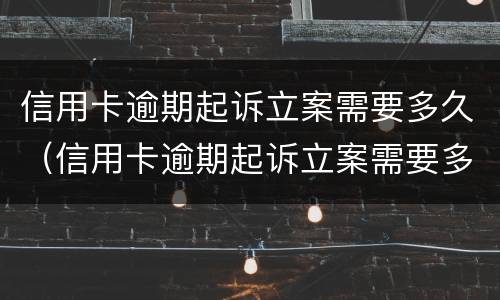 信用卡逾期起诉立案需要多久（信用卡逾期起诉立案需要多久开庭）