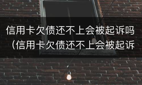 信用卡欠债还不上会被起诉吗（信用卡欠债还不上会被起诉吗知乎）
