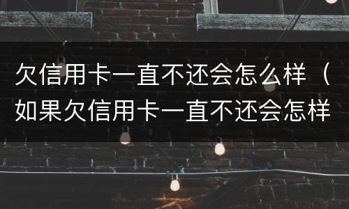 欠信用卡一直不还会怎么样（如果欠信用卡一直不还会怎样）