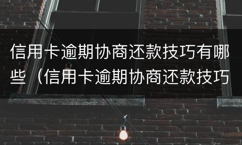 信用卡逾期协商还款技巧有哪些（信用卡逾期协商还款技巧有哪些方法）