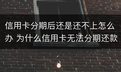信用卡分期后还是还不上怎么办 为什么信用卡无法分期还款