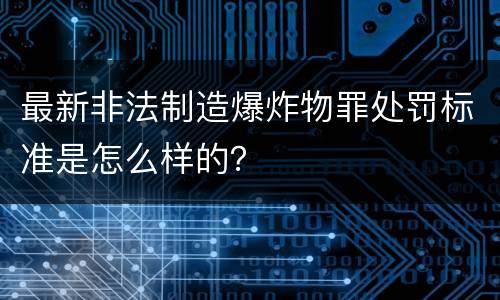 最新非法制造爆炸物罪处罚标准是怎么样的？