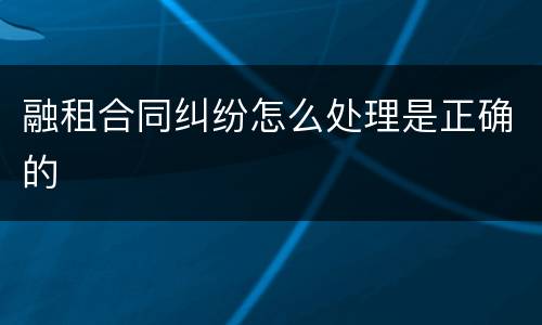 融租合同纠纷怎么处理是正确的