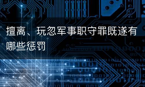 擅离、玩忽军事职守罪既遂有哪些惩罚