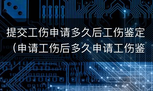 提交工伤申请多久后工伤鉴定（申请工伤后多久申请工伤鉴定）