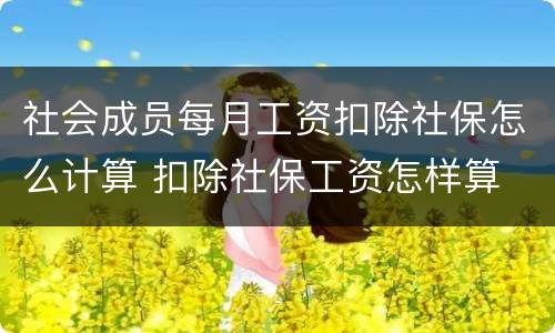 社会成员每月工资扣除社保怎么计算 扣除社保工资怎样算
