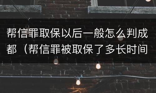 帮信罪取保以后一般怎么判成都（帮信罪被取保了多长时间判刑）