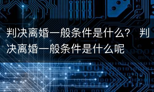 判决离婚一般条件是什么？ 判决离婚一般条件是什么呢