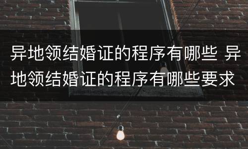 异地领结婚证的程序有哪些 异地领结婚证的程序有哪些要求