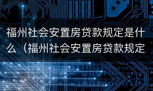 福州社会安置房贷款规定是什么（福州社会安置房贷款规定是什么样的）