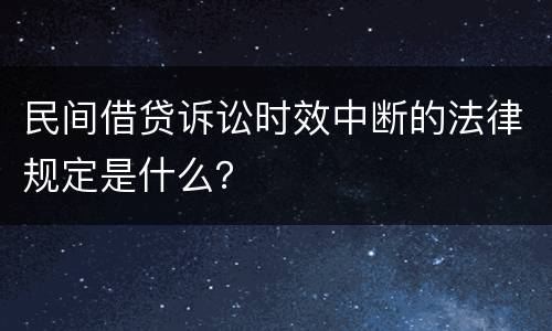 民间借贷诉讼时效中断的法律规定是什么？