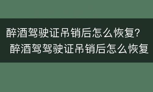 醉酒驾驶证吊销后怎么恢复？ 醉酒驾驾驶证吊销后怎么恢复