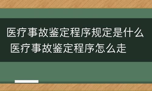 医疗事故鉴定程序规定是什么 医疗事故鉴定程序怎么走