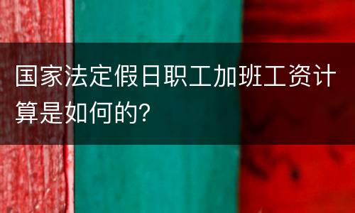 国家法定假日职工加班工资计算是如何的？