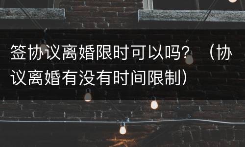 签协议离婚限时可以吗？（协议离婚有没有时间限制）