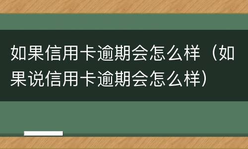 如果信用卡逾期会怎么样（如果说信用卡逾期会怎么样）