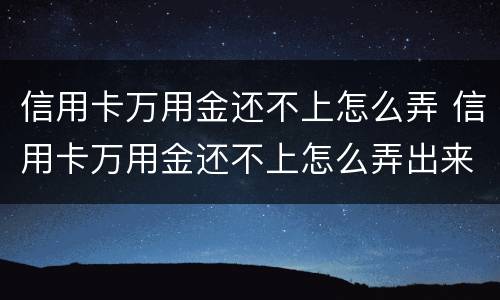 信用卡万用金还不上怎么弄 信用卡万用金还不上怎么弄出来